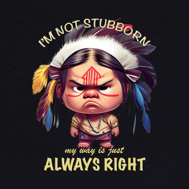 Little Indian I'm Not Stubborn My Way Is Just Always Right Cute Adorable Funny Quote by Cubebox